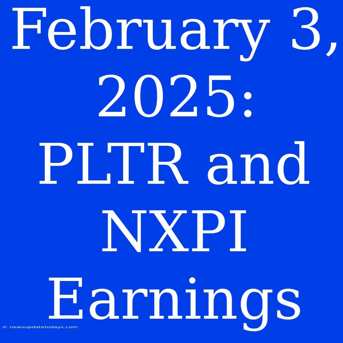 February 3, 2025: PLTR And NXPI Earnings