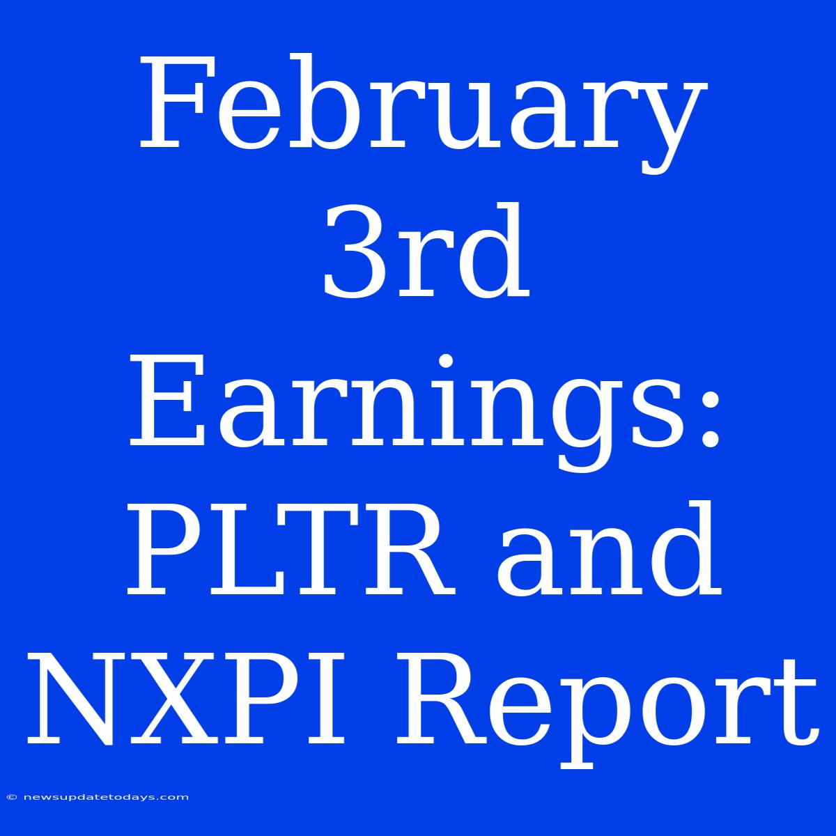 February 3rd Earnings: PLTR And NXPI Report