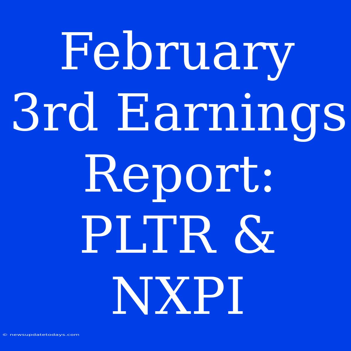 February 3rd Earnings Report: PLTR & NXPI