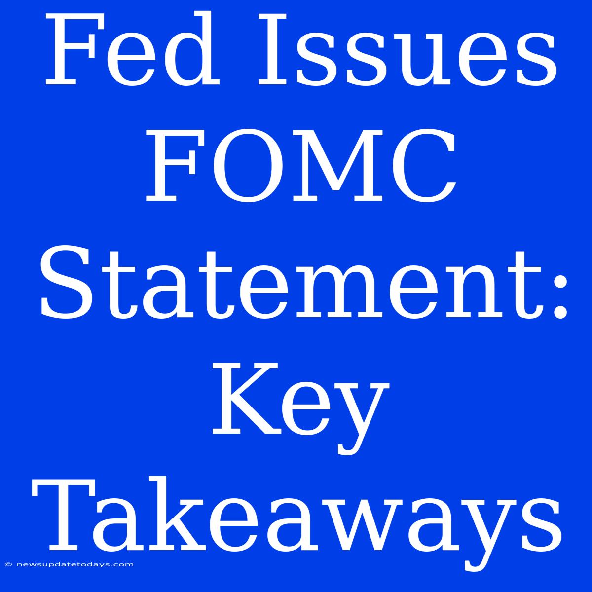 Fed Issues FOMC Statement: Key Takeaways