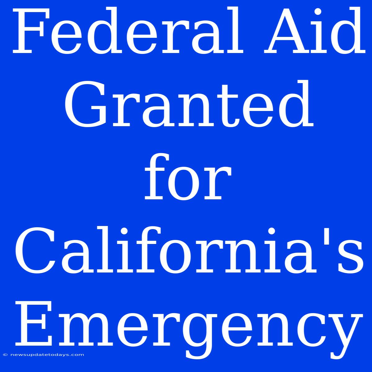 Federal Aid Granted For California's Emergency