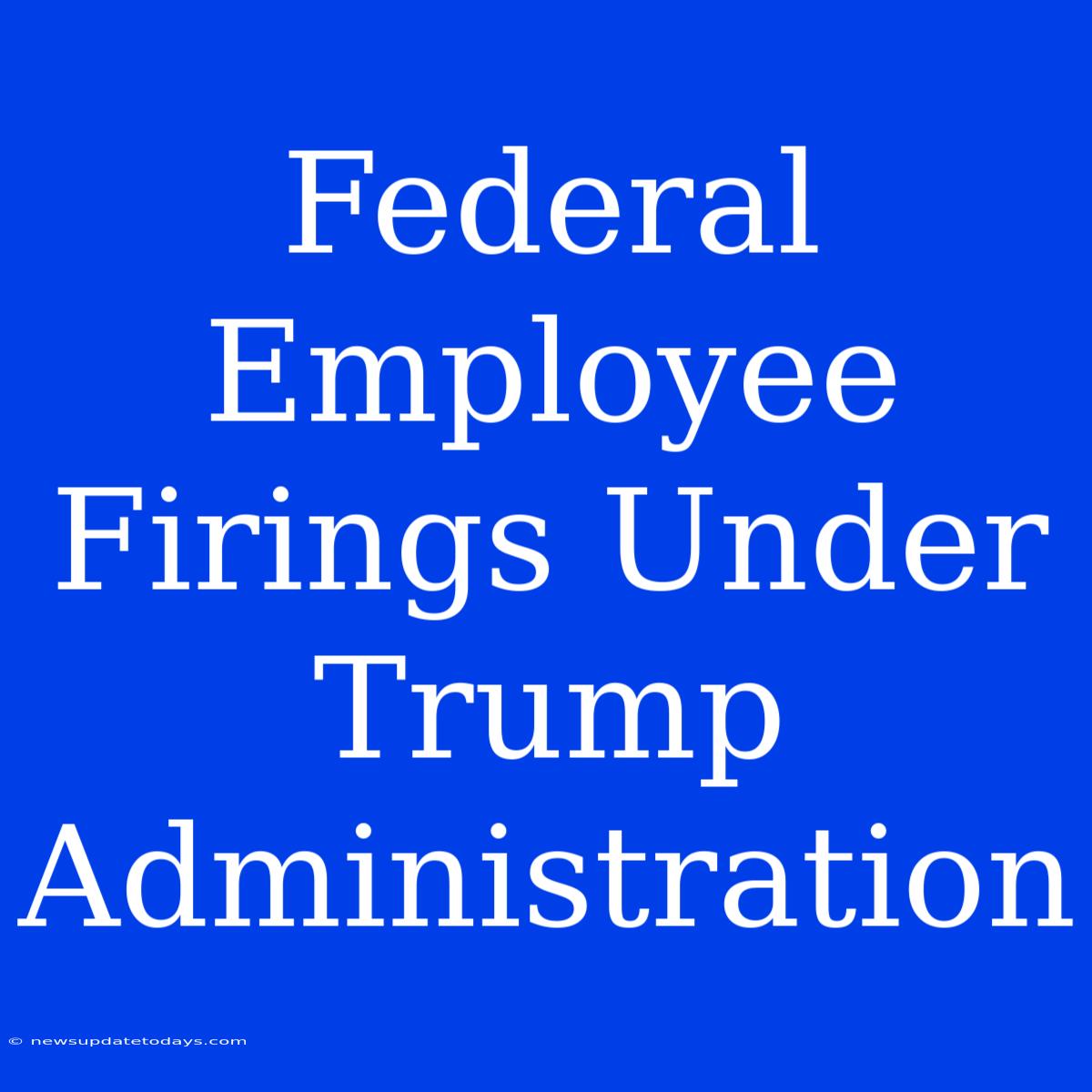 Federal Employee Firings Under Trump Administration