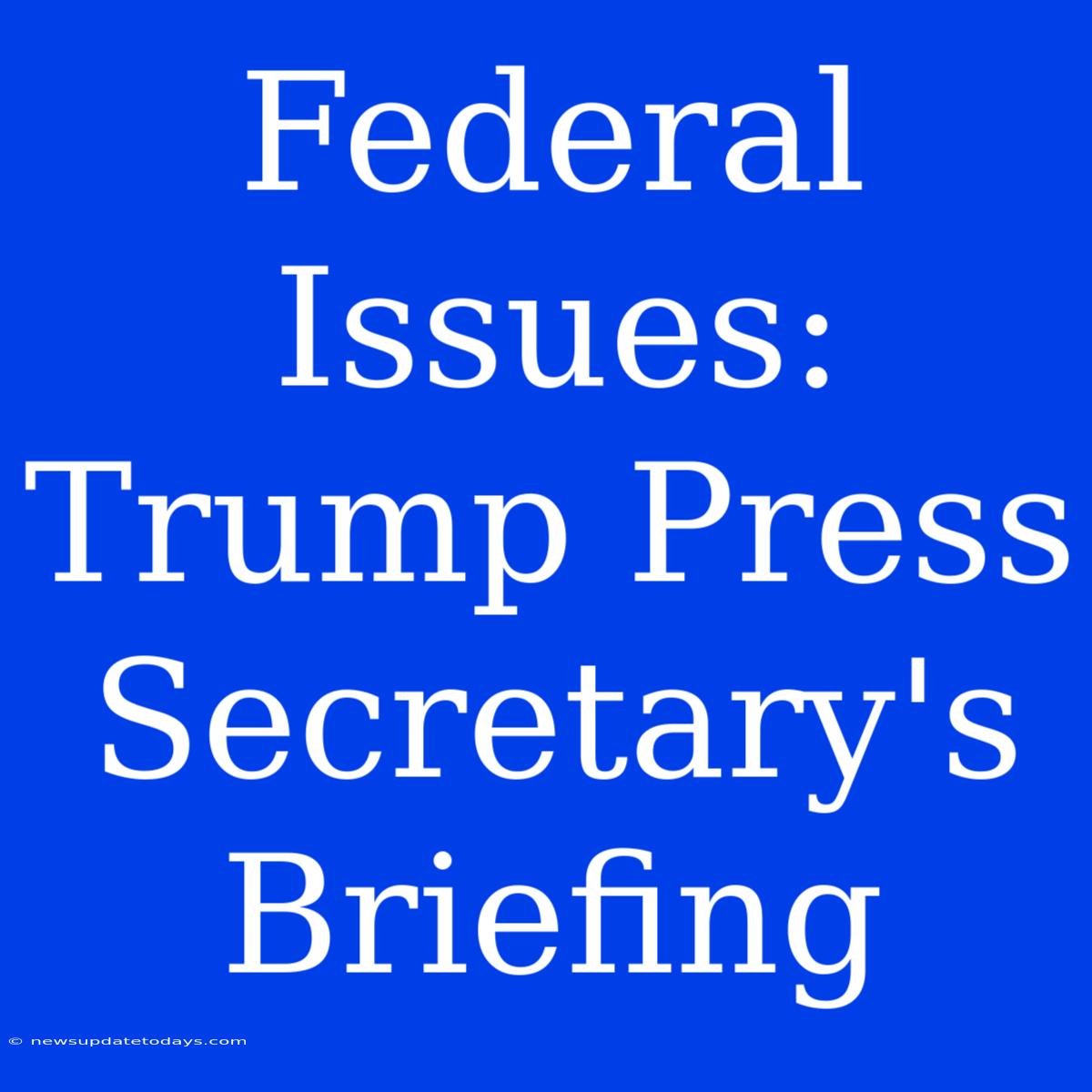 Federal Issues: Trump Press Secretary's Briefing