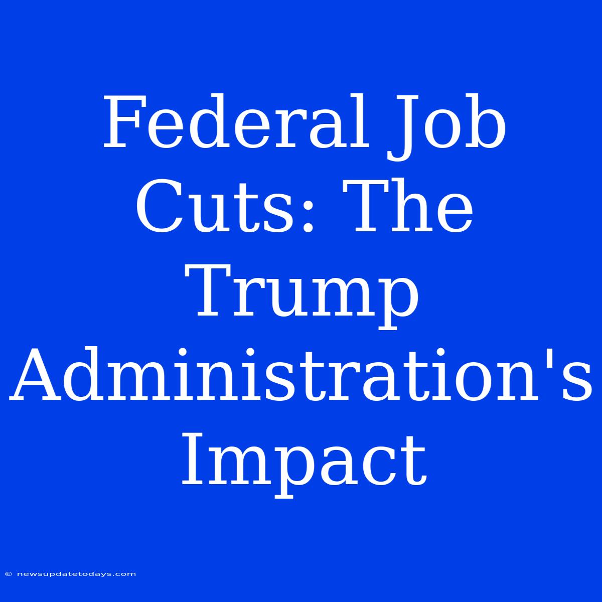 Federal Job Cuts: The Trump Administration's Impact