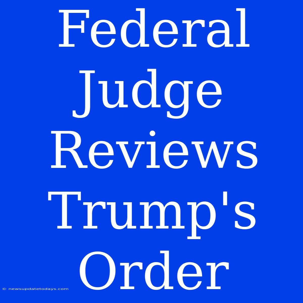 Federal Judge Reviews Trump's Order