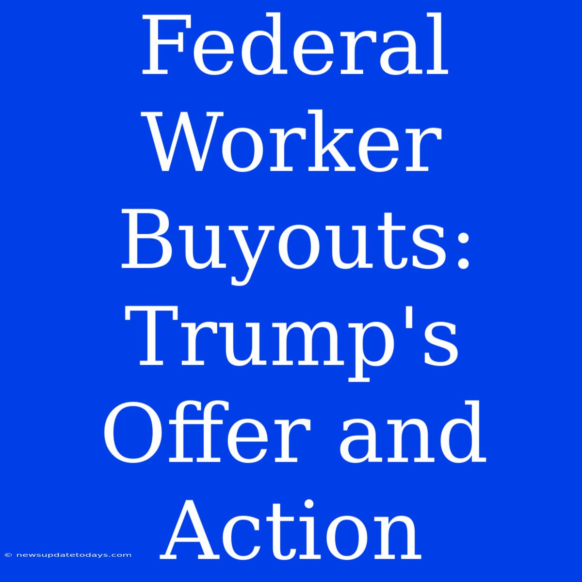 Federal Worker Buyouts: Trump's Offer And Action