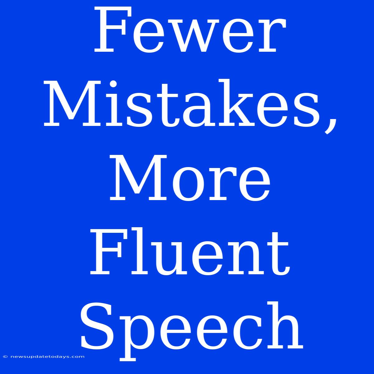 Fewer Mistakes, More Fluent Speech