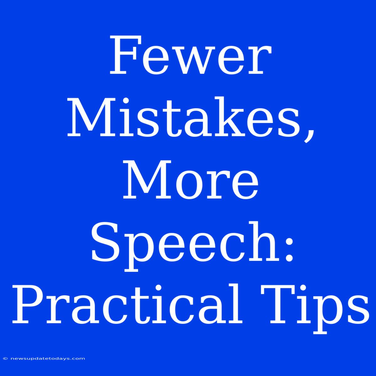 Fewer Mistakes, More Speech: Practical Tips