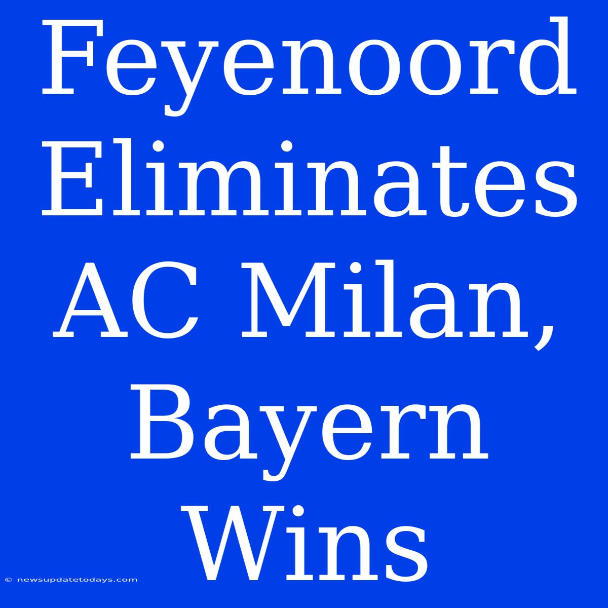 Feyenoord Eliminates AC Milan, Bayern Wins