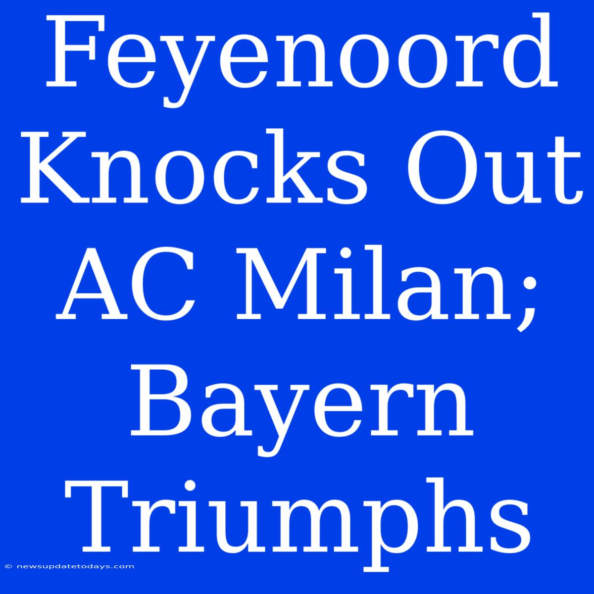 Feyenoord Knocks Out AC Milan; Bayern Triumphs