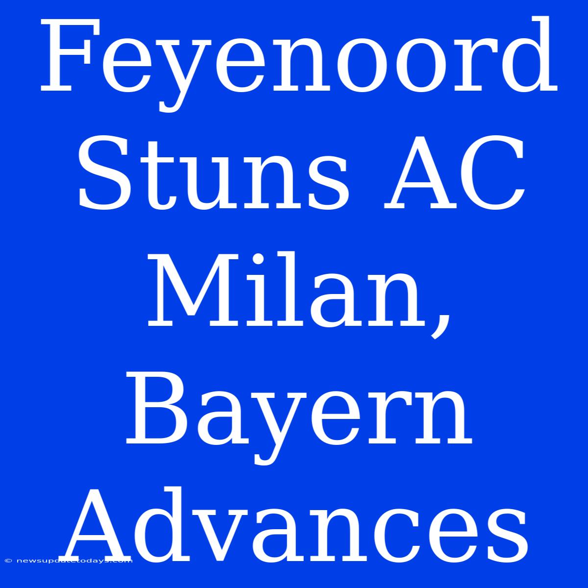 Feyenoord Stuns AC Milan, Bayern Advances