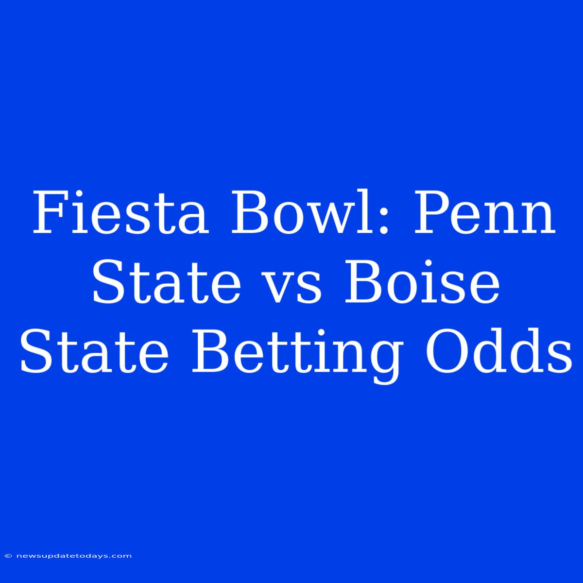 Fiesta Bowl: Penn State Vs Boise State Betting Odds