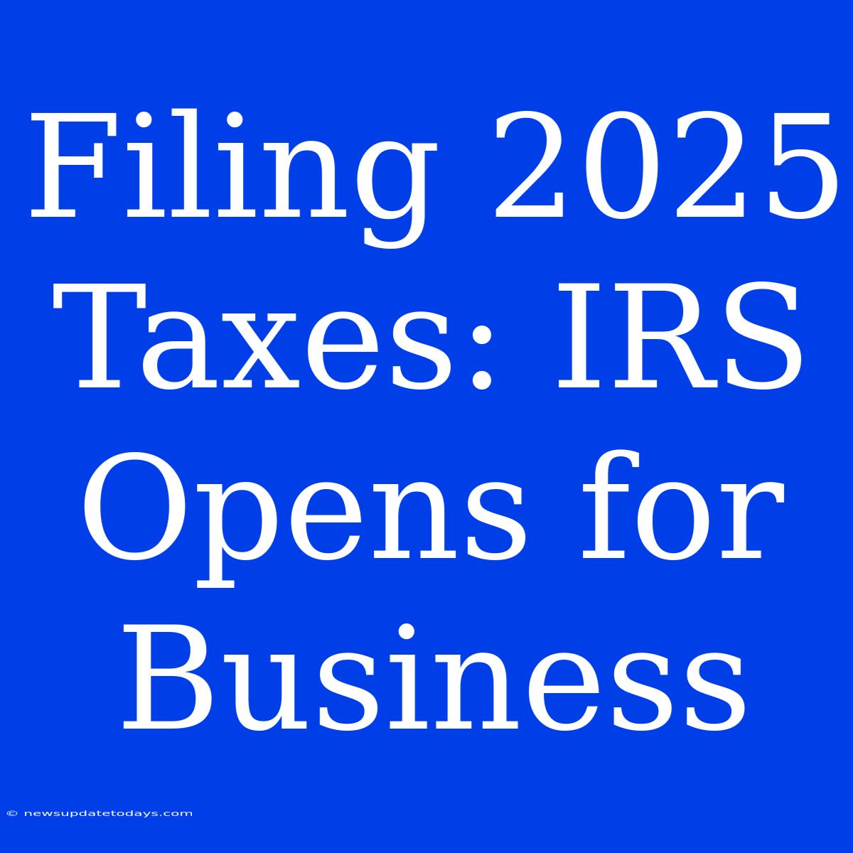 Filing 2025 Taxes: IRS Opens For Business