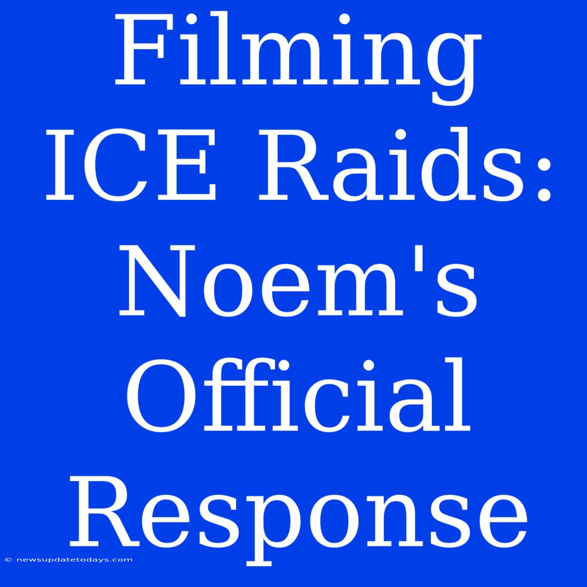 Filming ICE Raids: Noem's Official Response