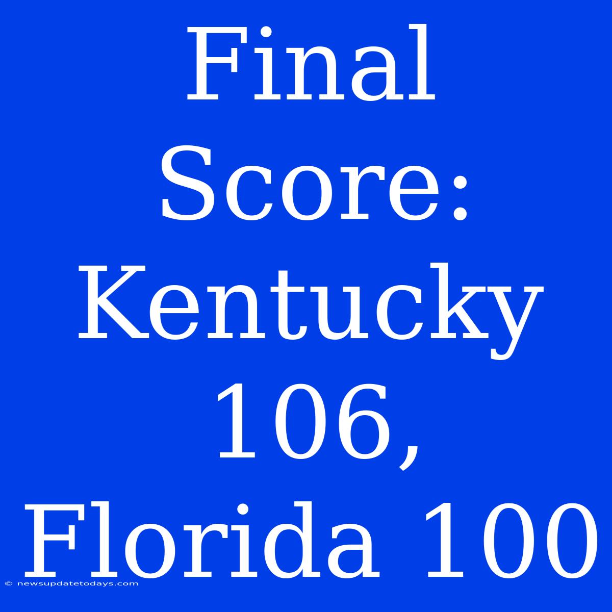 Final Score: Kentucky 106, Florida 100