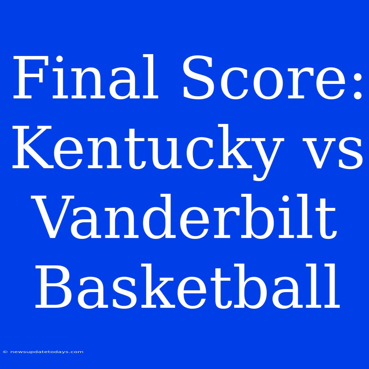 Final Score: Kentucky Vs Vanderbilt Basketball