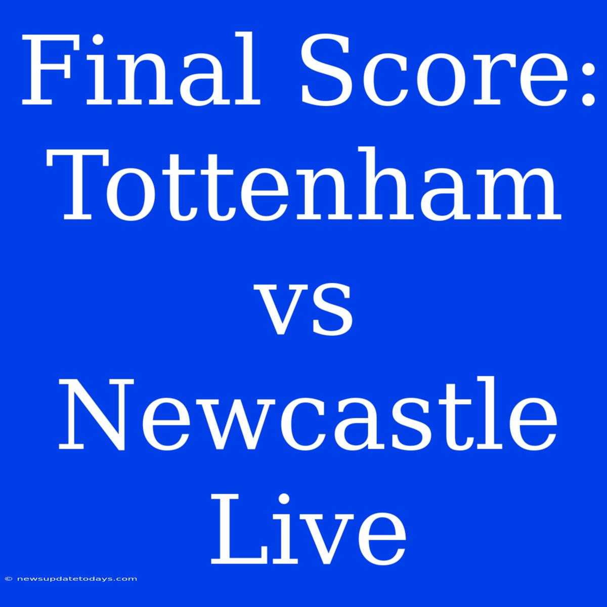 Final Score: Tottenham Vs Newcastle Live