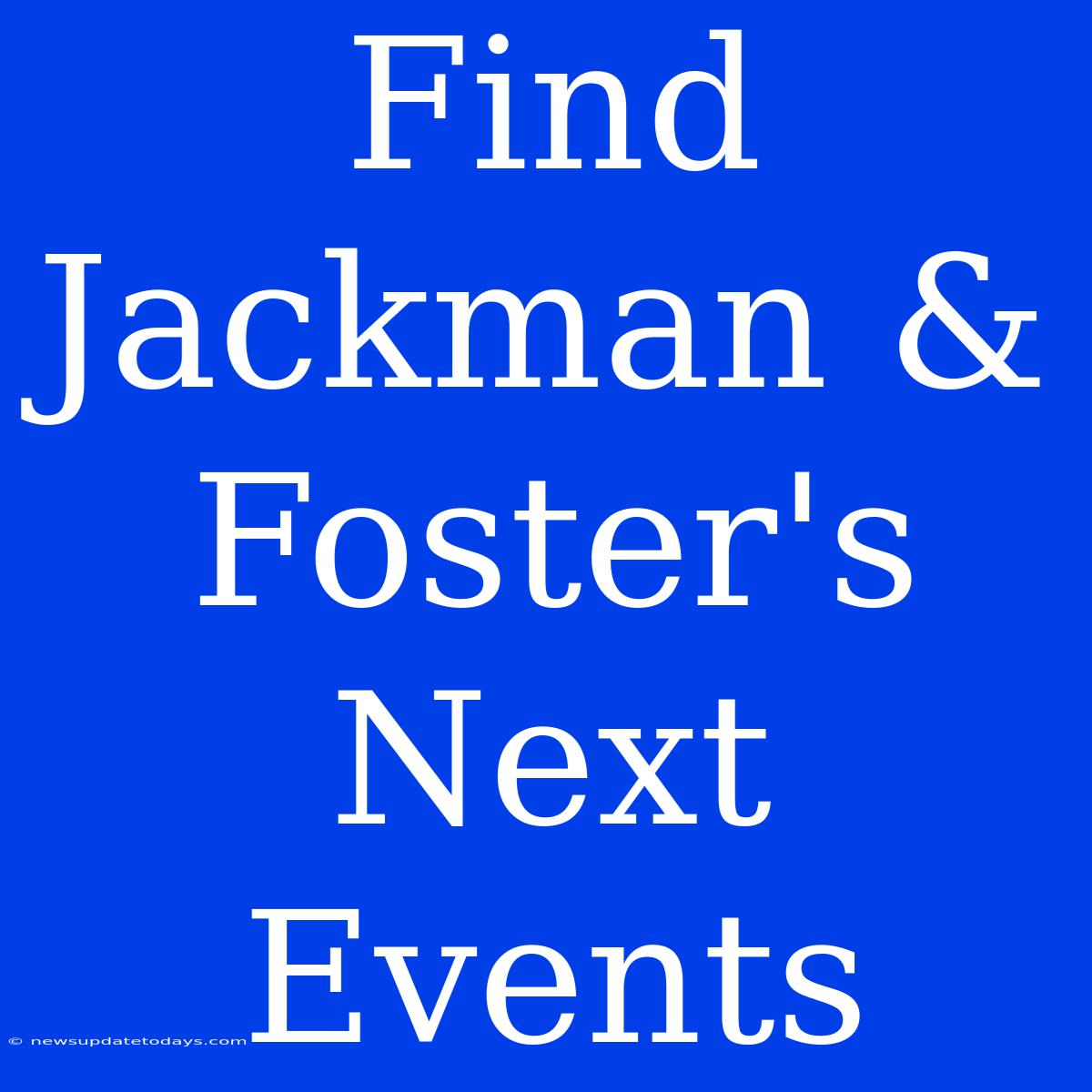 Find Jackman & Foster's Next Events