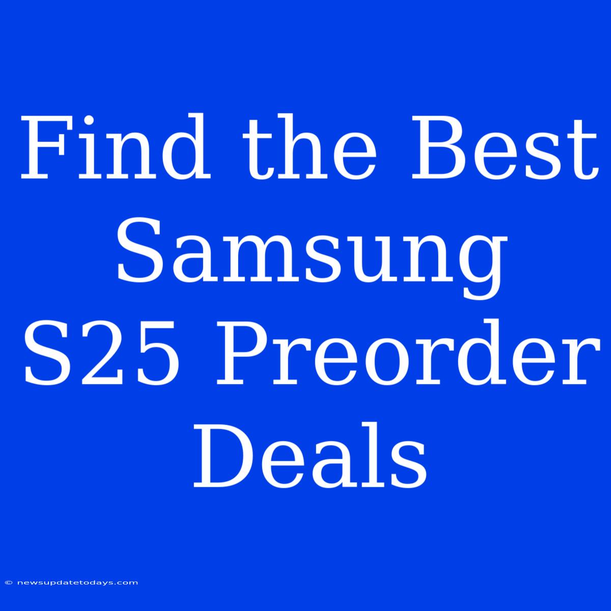 Find The Best Samsung S25 Preorder Deals