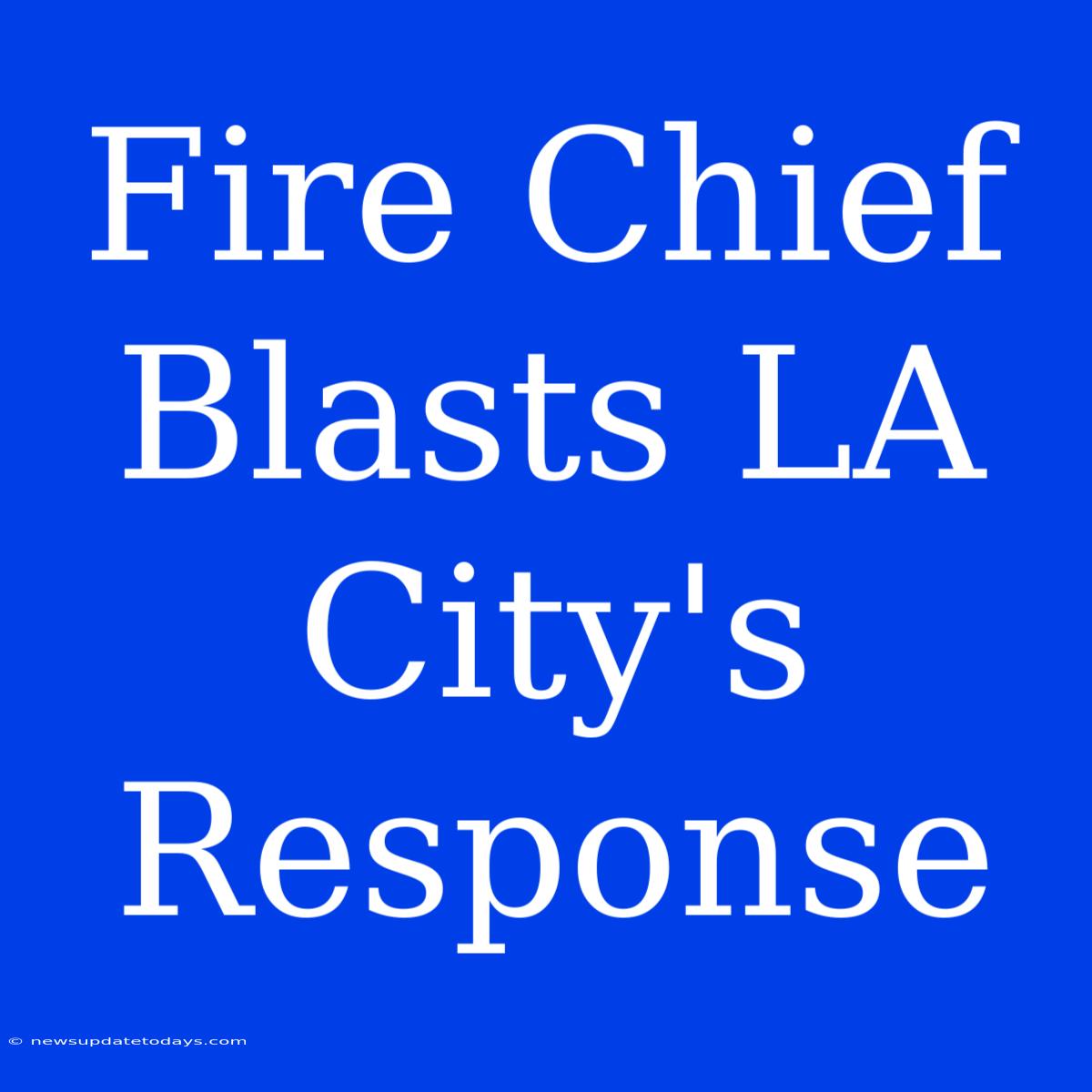 Fire Chief Blasts LA City's Response