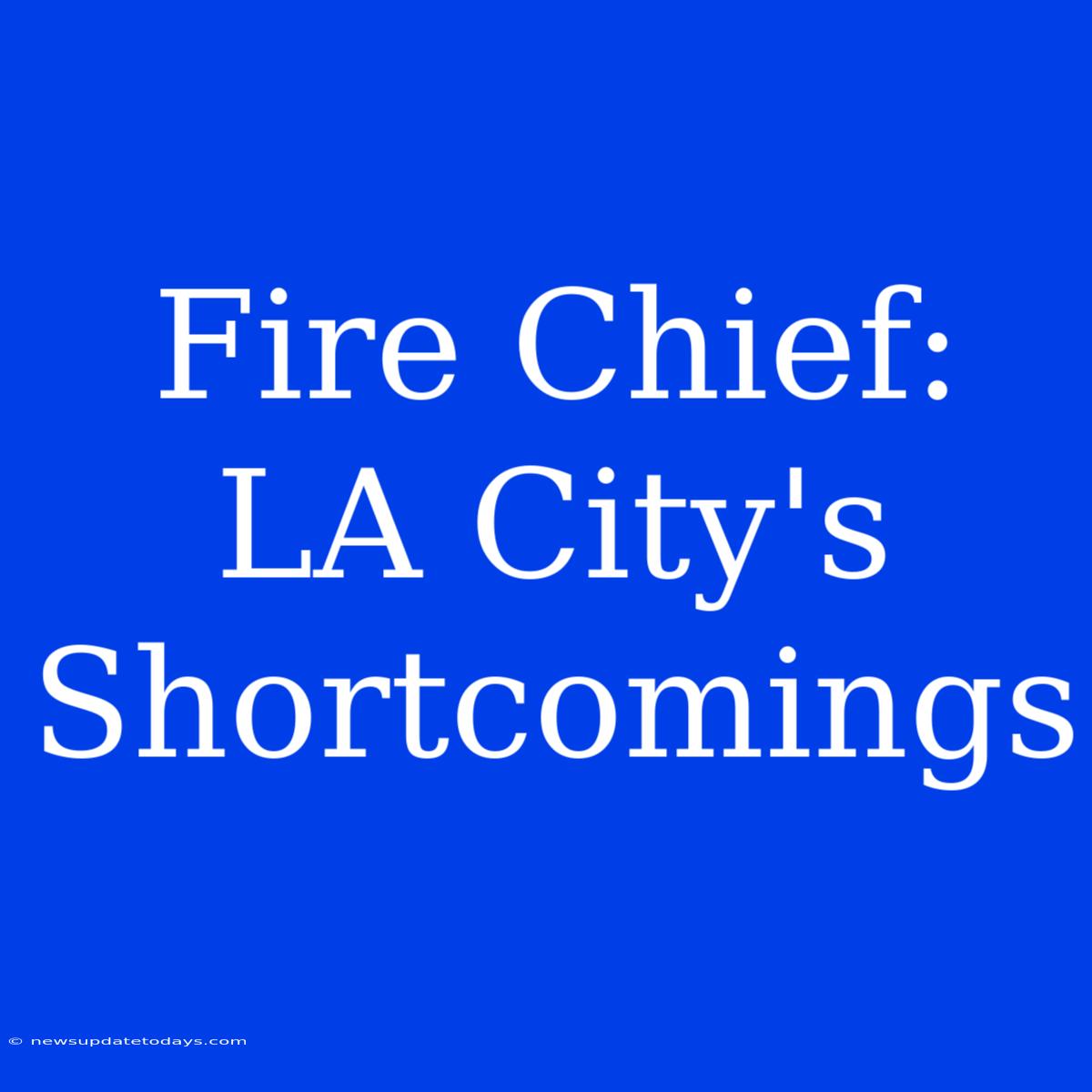 Fire Chief: LA City's Shortcomings