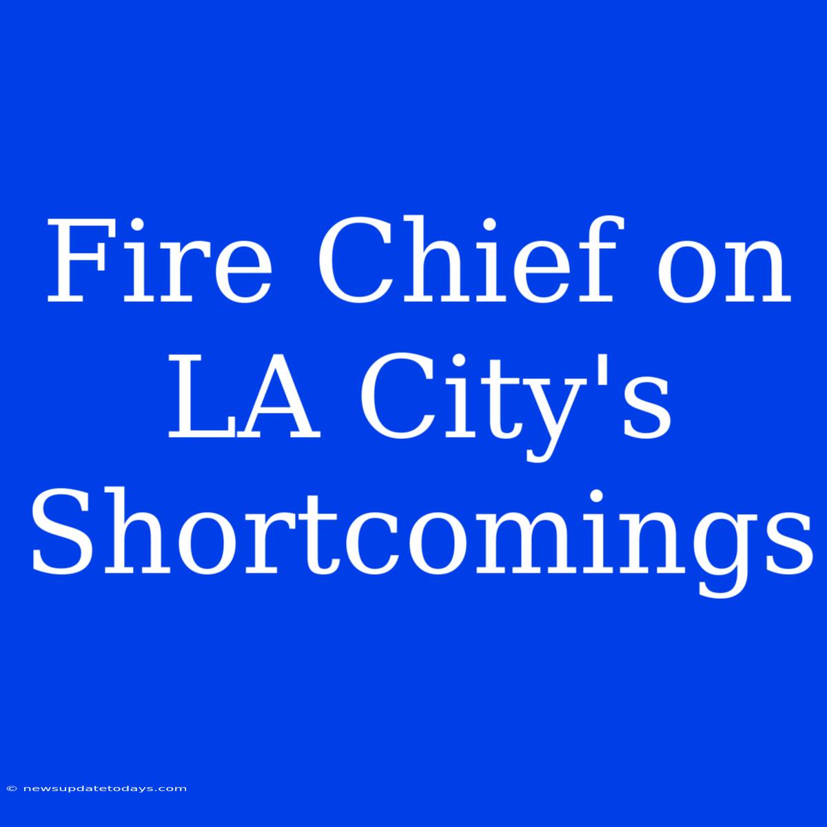 Fire Chief On LA City's Shortcomings