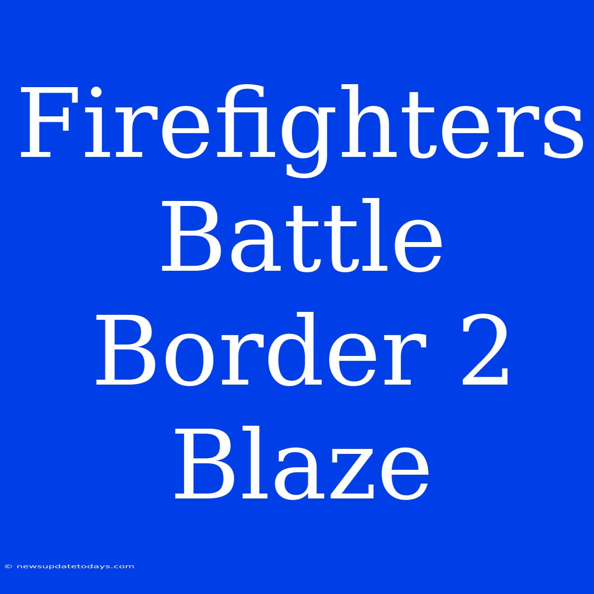 Firefighters Battle Border 2 Blaze