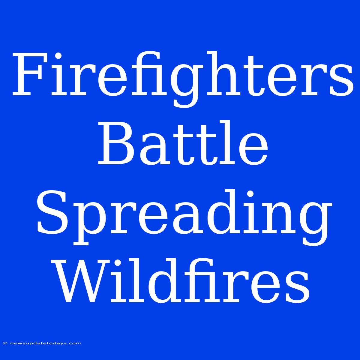 Firefighters Battle Spreading Wildfires