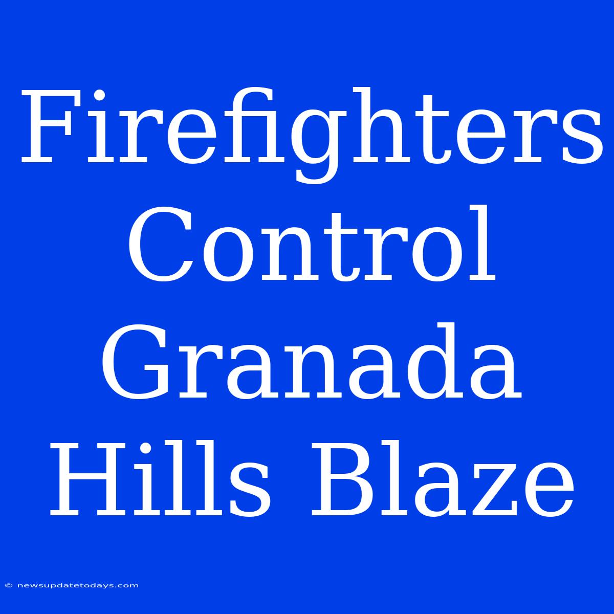 Firefighters Control Granada Hills Blaze