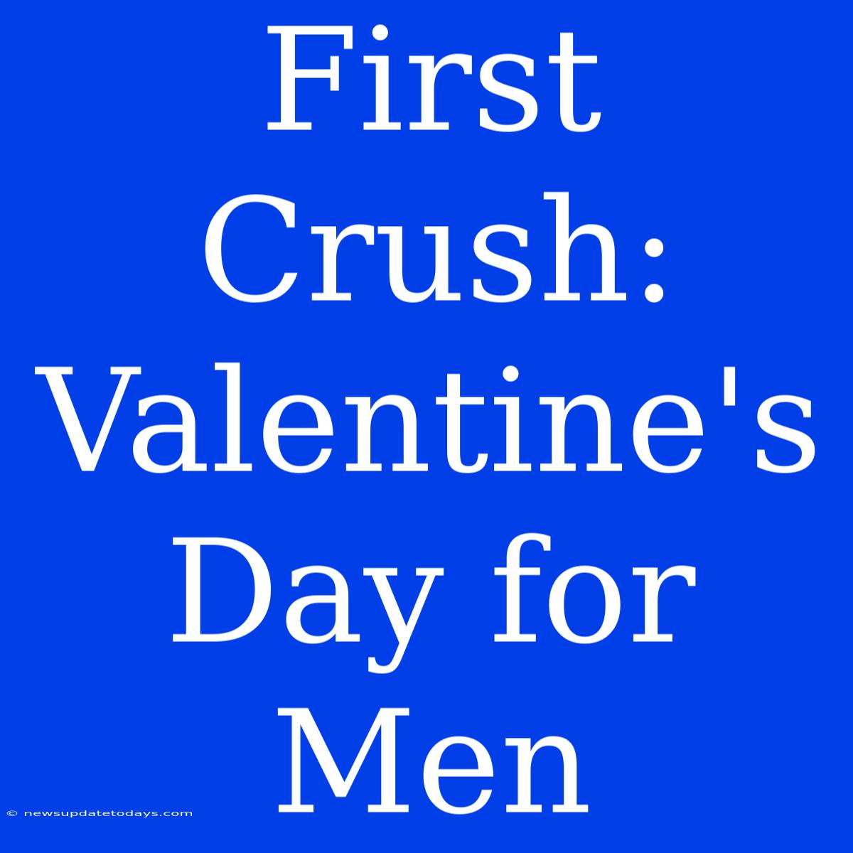 First Crush: Valentine's Day For Men