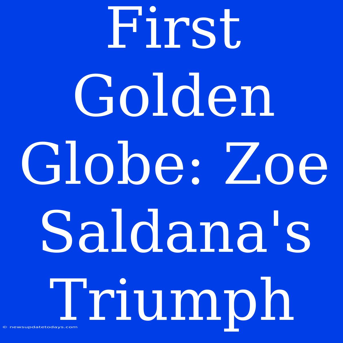 First Golden Globe: Zoe Saldana's Triumph