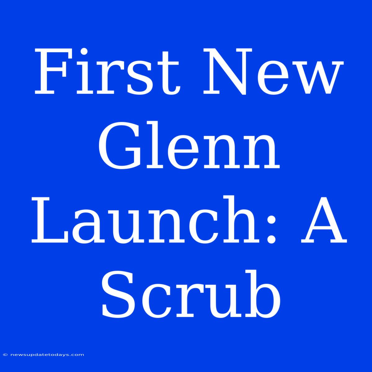 First New Glenn Launch: A Scrub