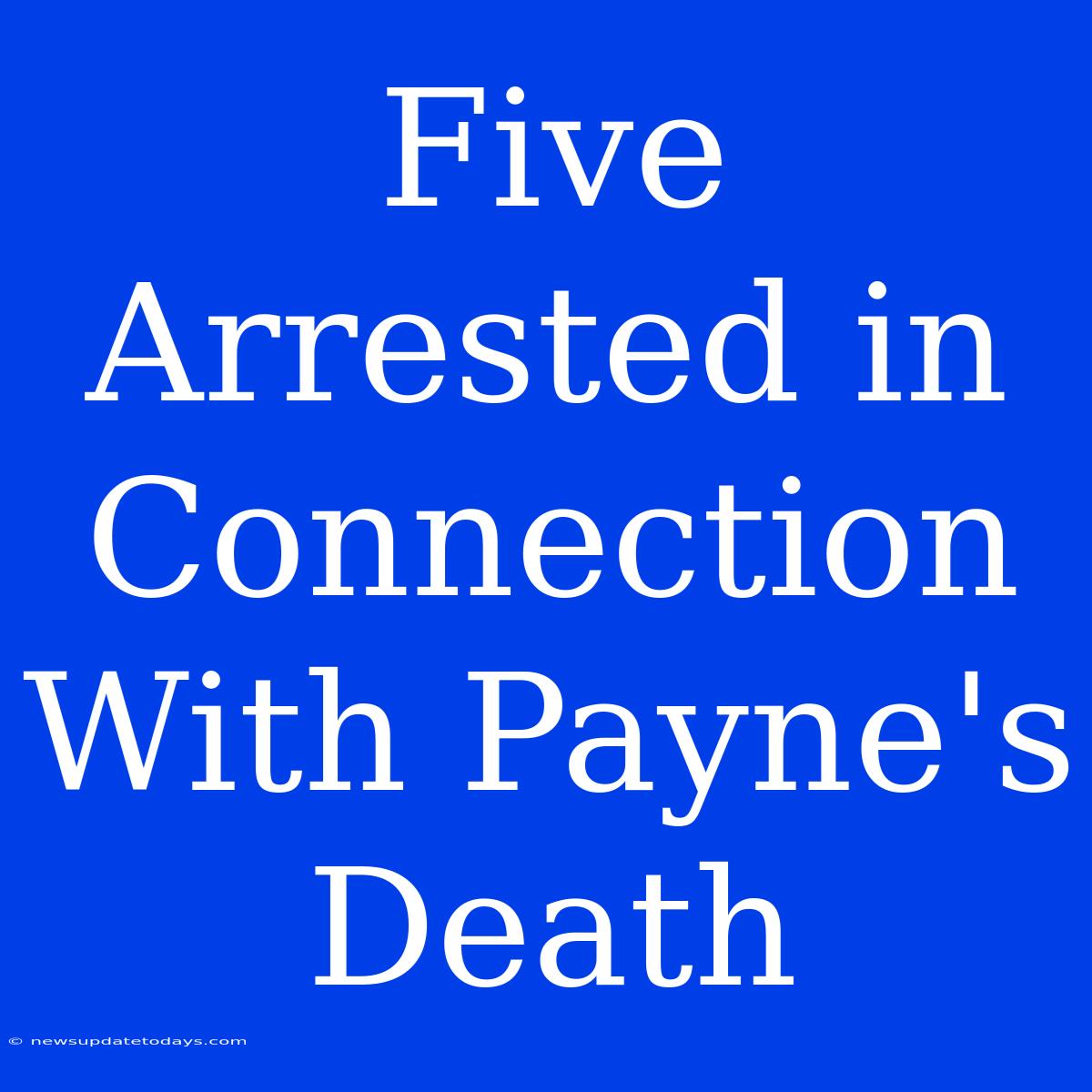 Five Arrested In Connection With Payne's Death