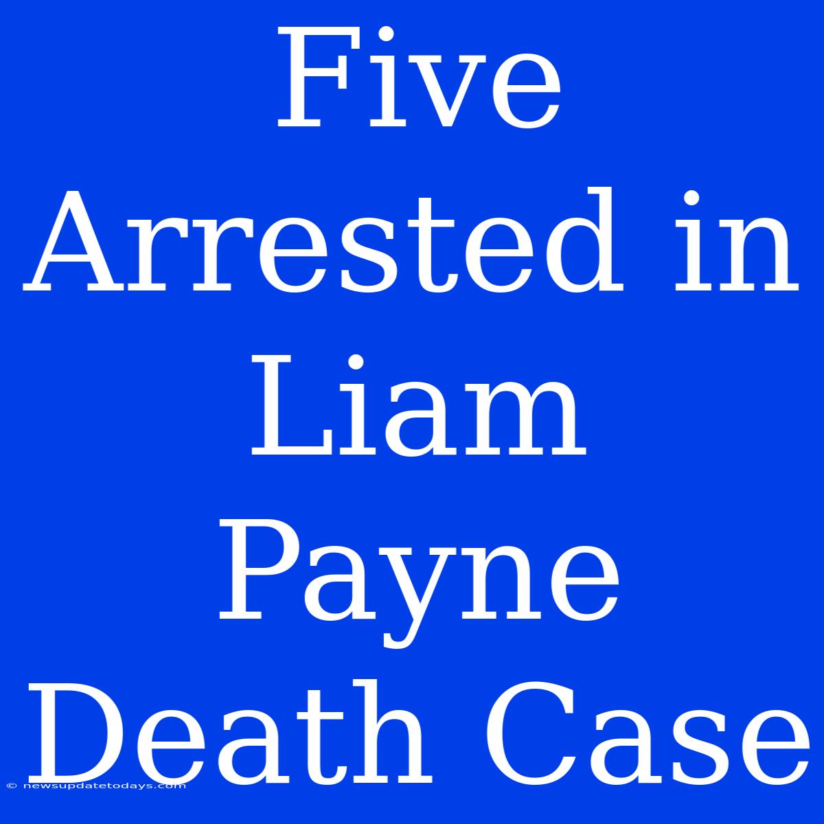 Five Arrested In Liam Payne Death Case