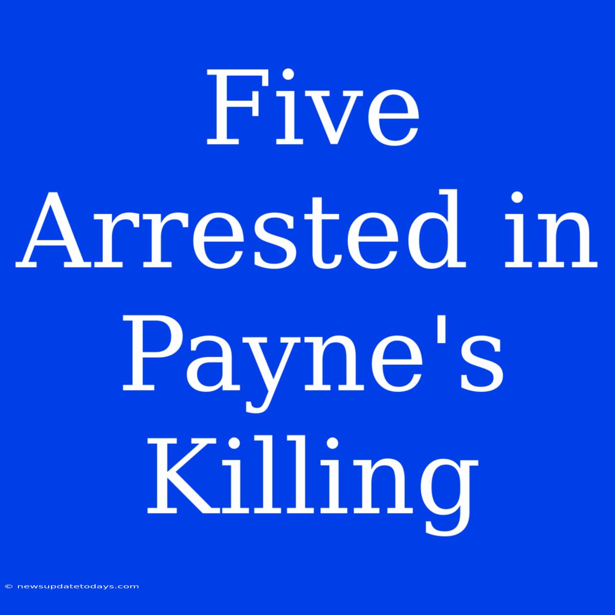 Five Arrested In Payne's Killing