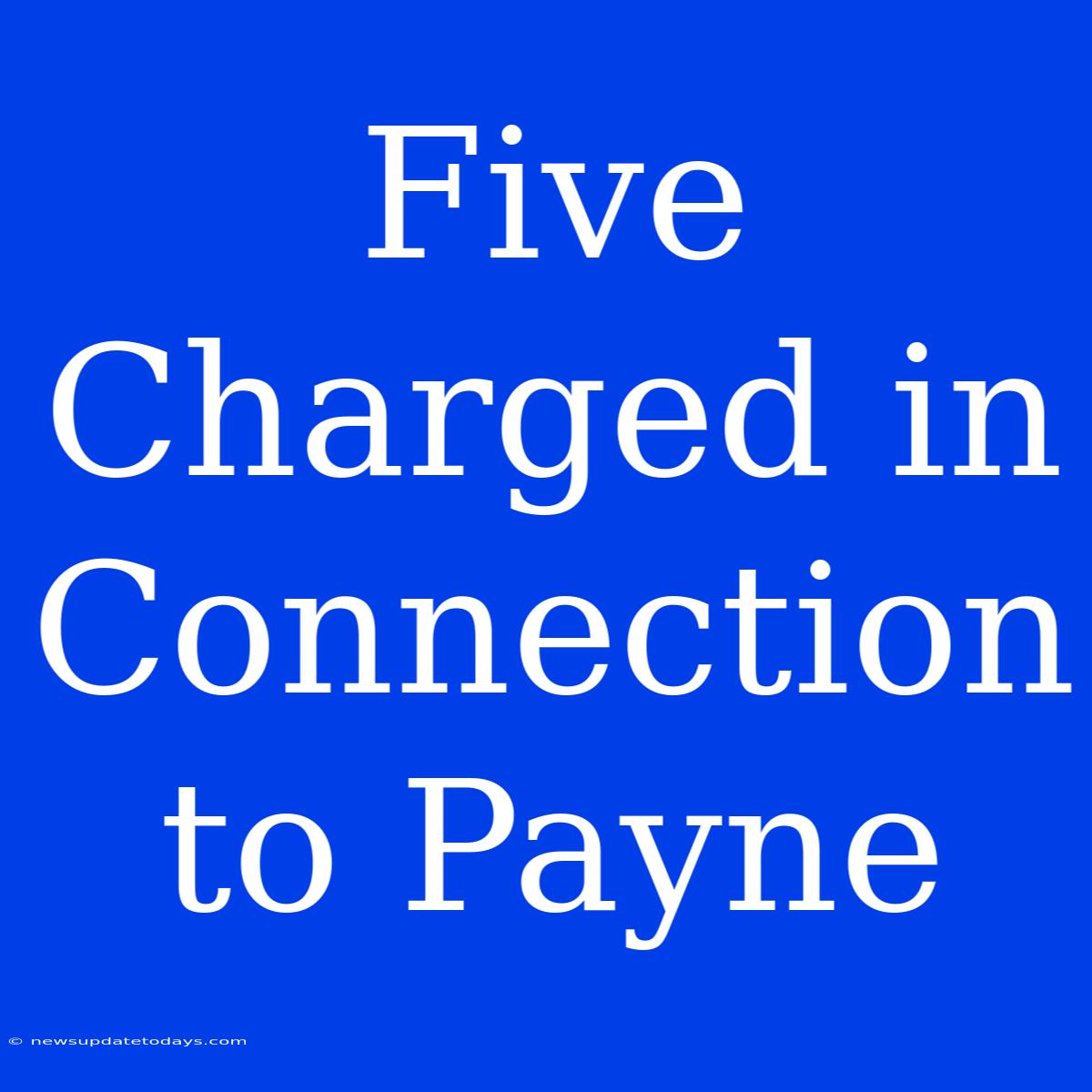 Five Charged In Connection To Payne