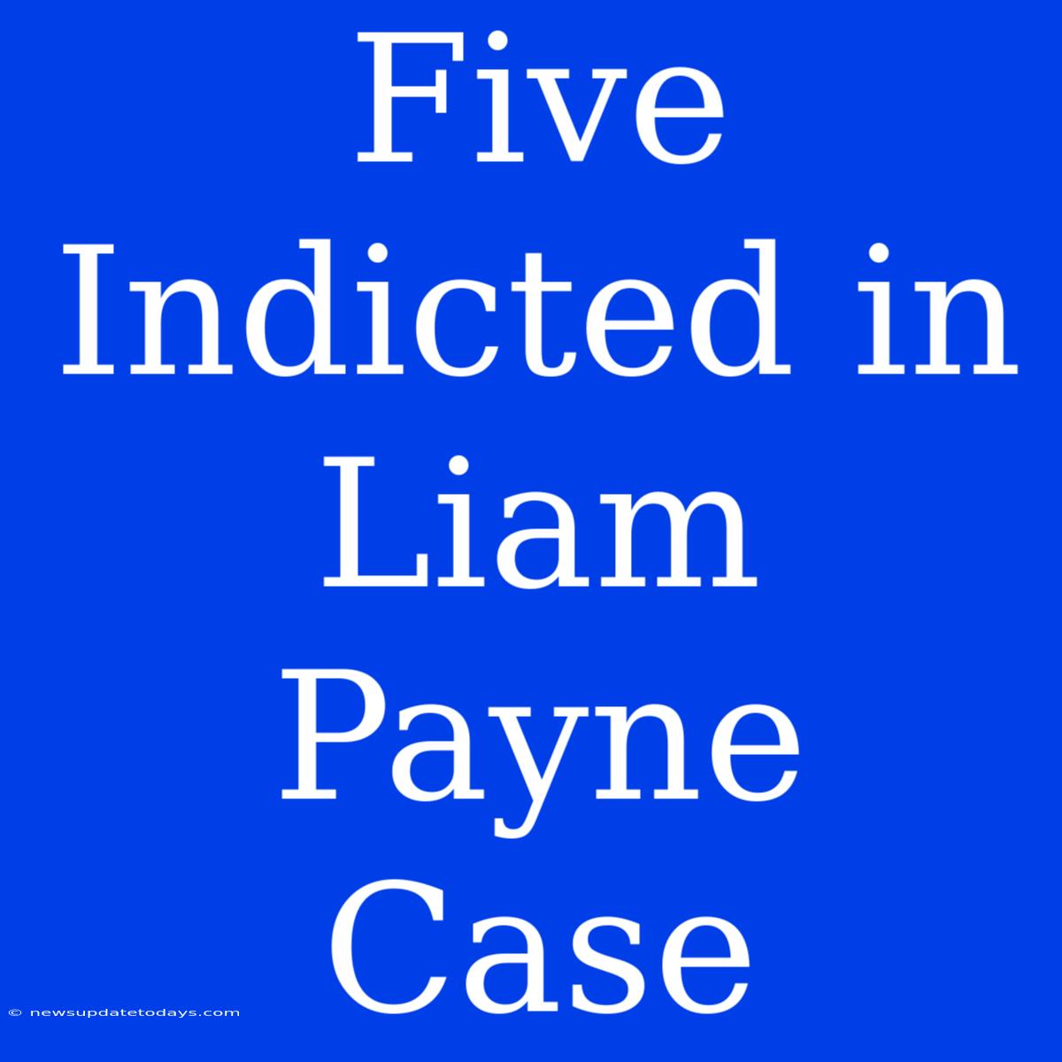 Five Indicted In Liam Payne Case