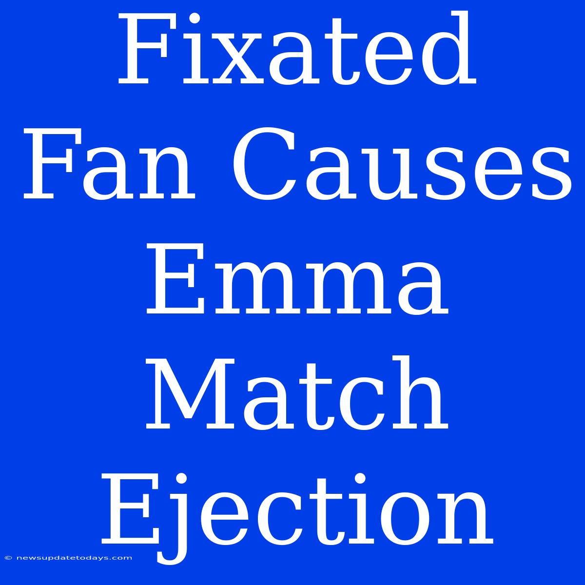 Fixated Fan Causes Emma Match Ejection