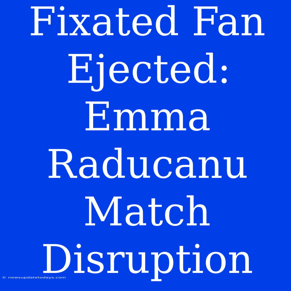 Fixated Fan Ejected: Emma Raducanu Match Disruption