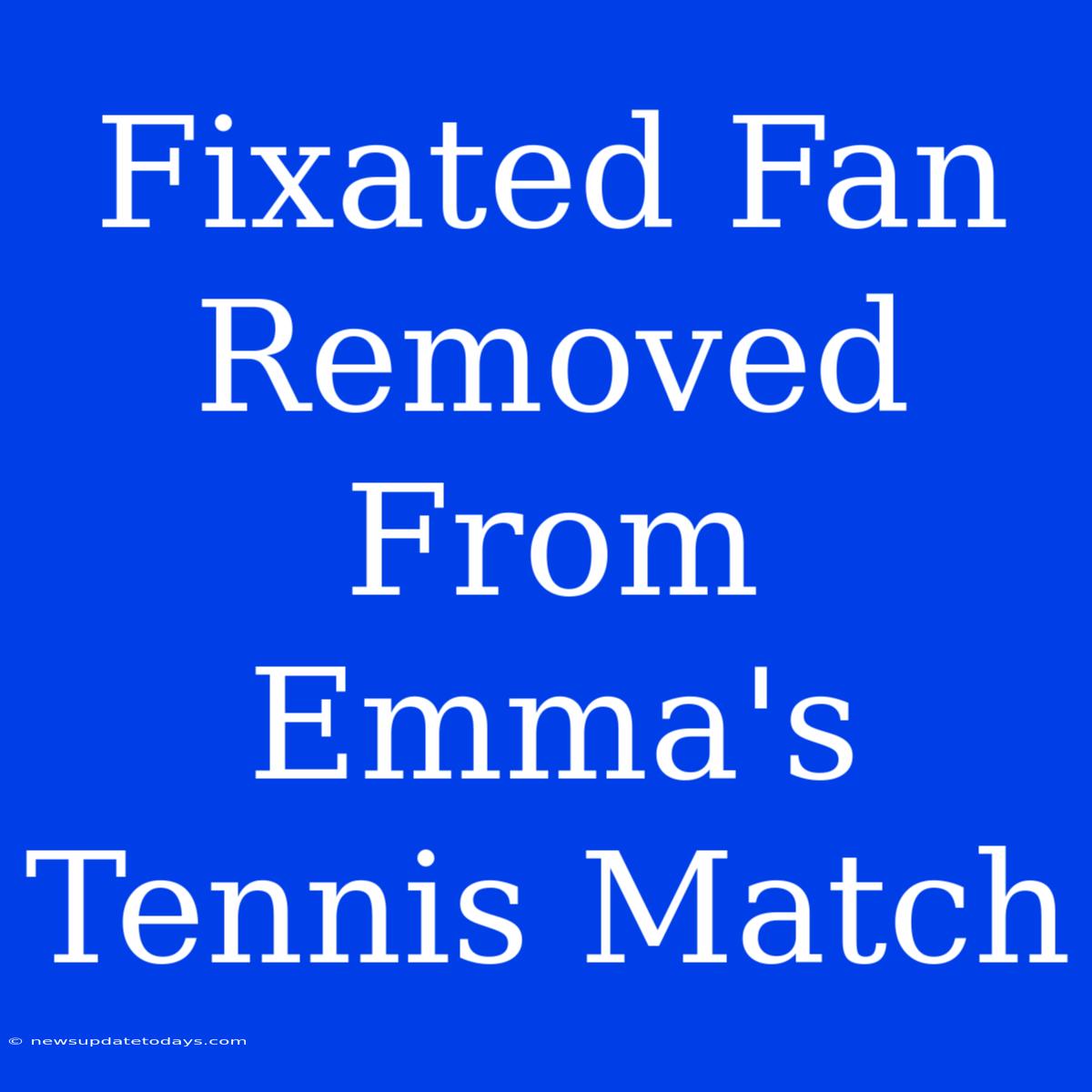 Fixated Fan Removed From Emma's Tennis Match