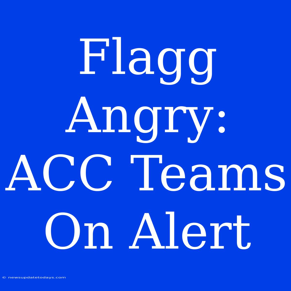 Flagg Angry:  ACC Teams On Alert