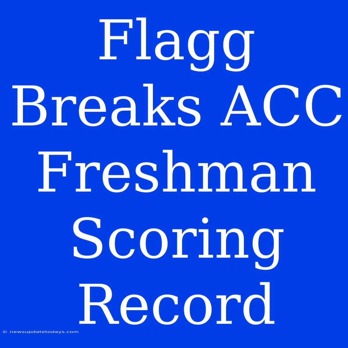 Flagg Breaks ACC Freshman Scoring Record