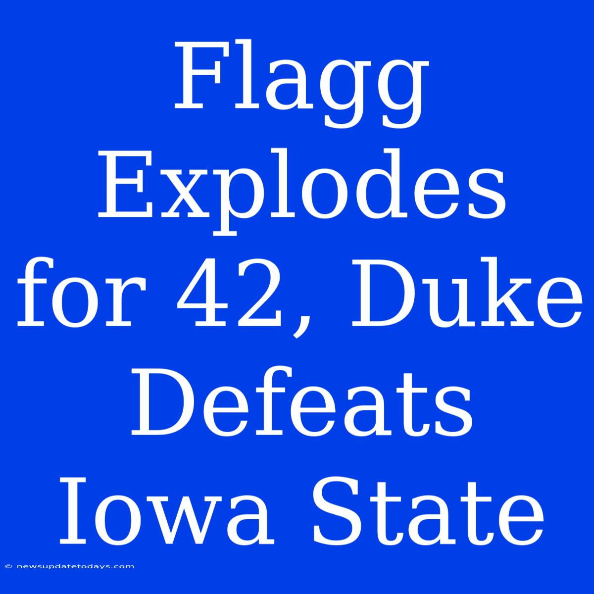 Flagg Explodes For 42, Duke Defeats Iowa State