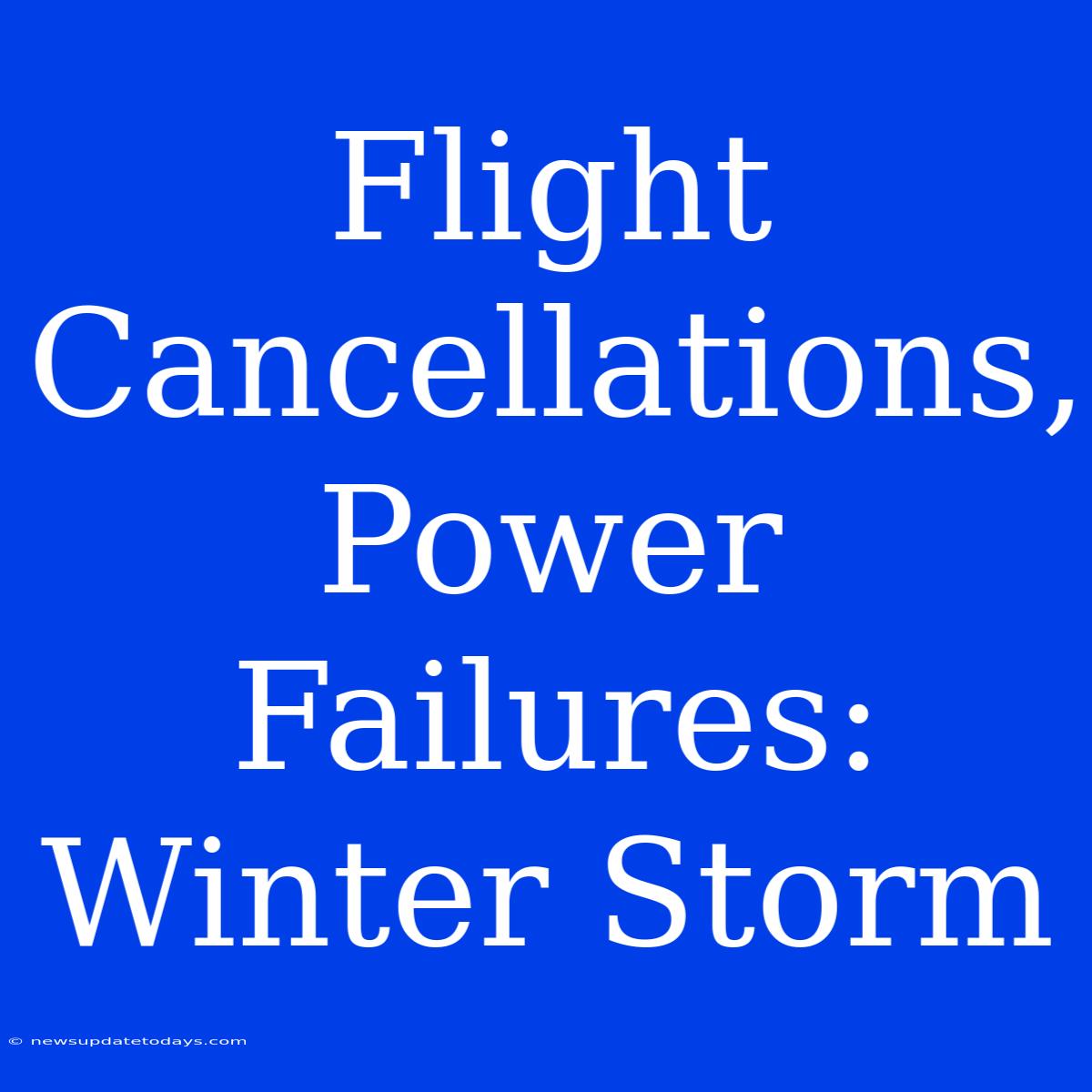 Flight Cancellations, Power Failures: Winter Storm