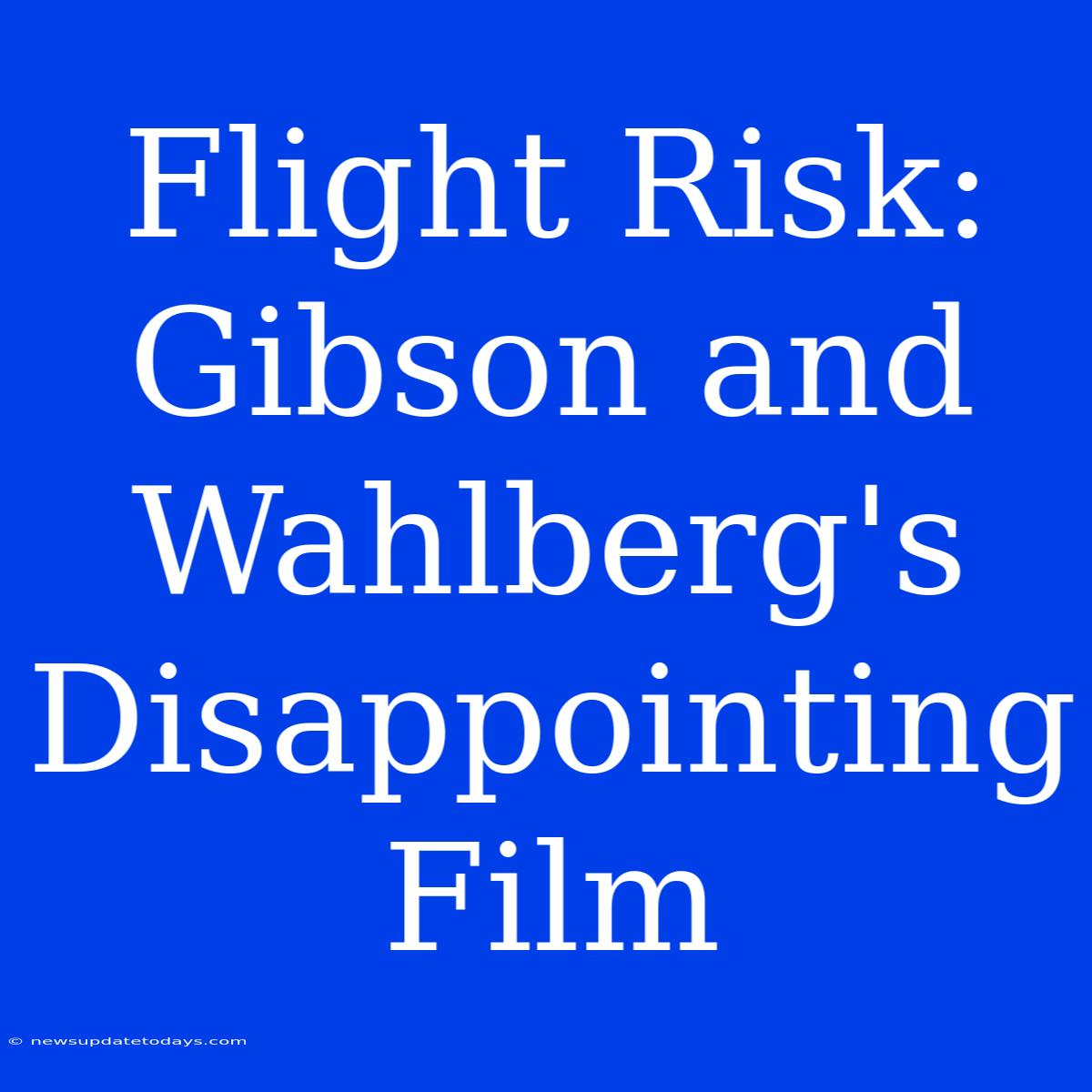 Flight Risk: Gibson And Wahlberg's Disappointing Film