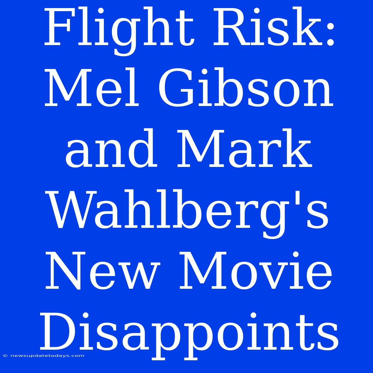 Flight Risk: Mel Gibson And Mark Wahlberg's New Movie Disappoints