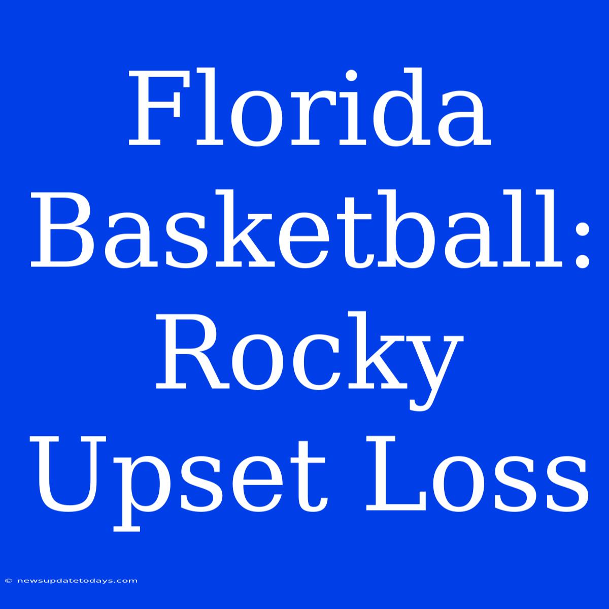 Florida Basketball: Rocky Upset Loss