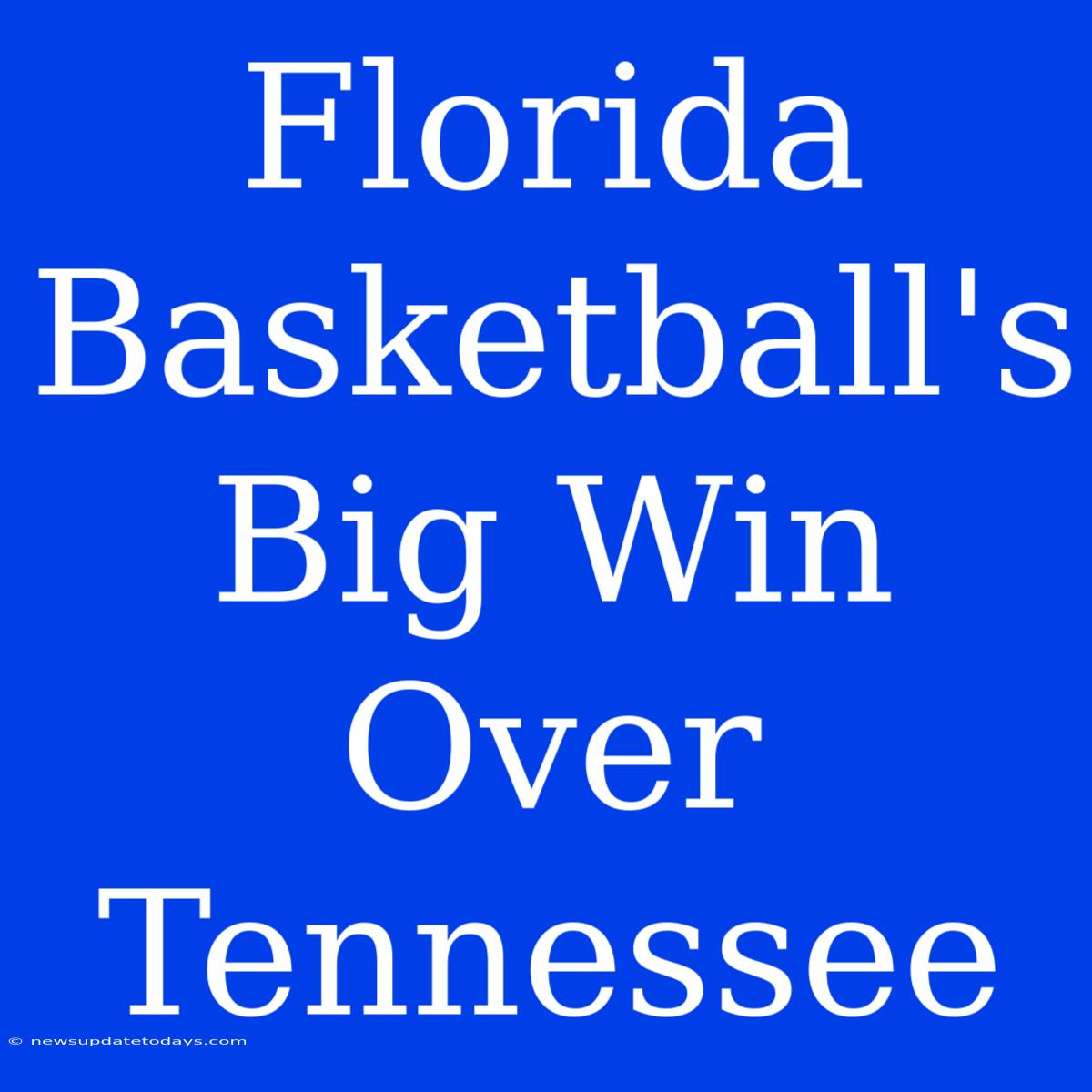 Florida Basketball's Big Win Over Tennessee