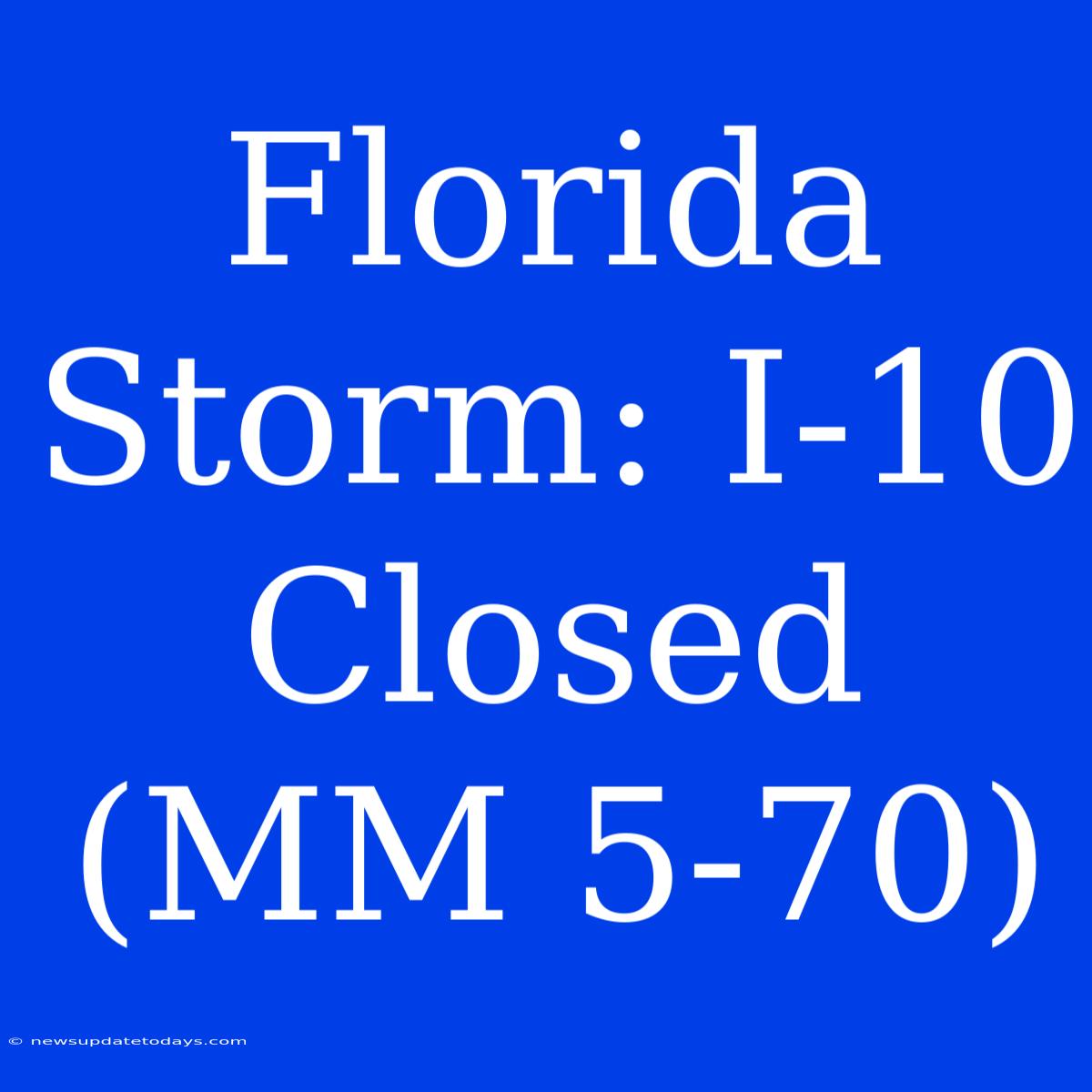 Florida Storm: I-10 Closed (MM 5-70)