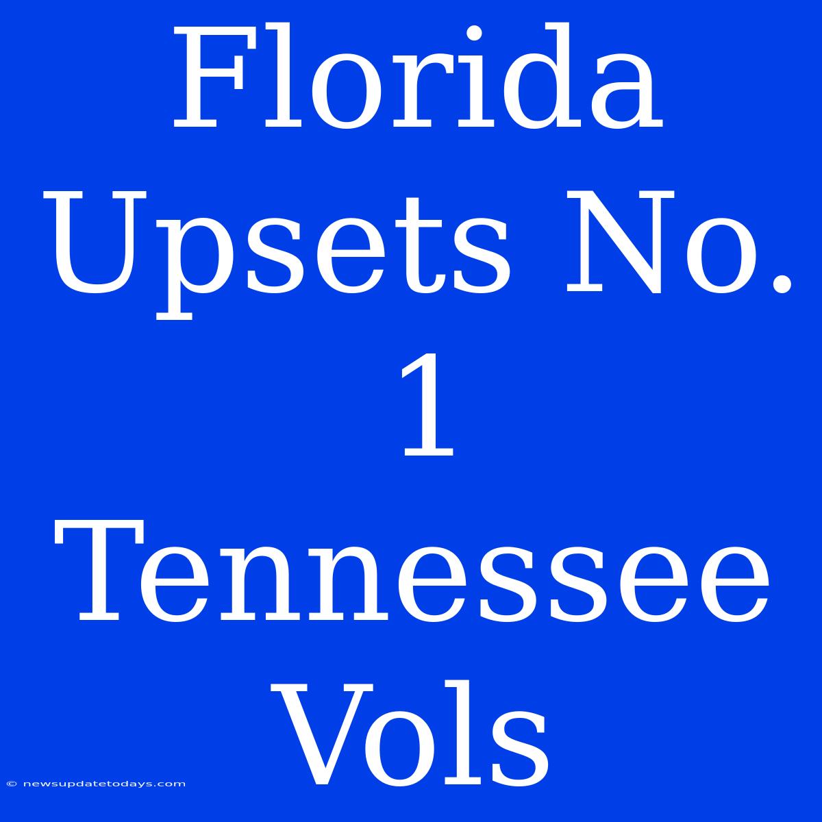 Florida Upsets No. 1 Tennessee Vols